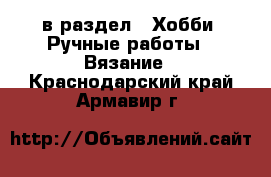  в раздел : Хобби. Ручные работы » Вязание . Краснодарский край,Армавир г.